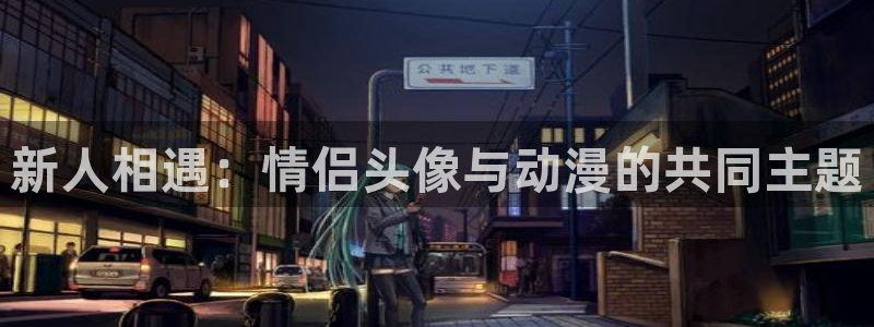 omofun网页版地址：新人相遇：情侣头像与动漫的共同主题