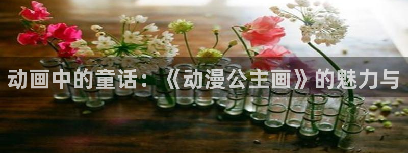omofun动漫官方：动画中的童话：《动漫公主画》的魅力与