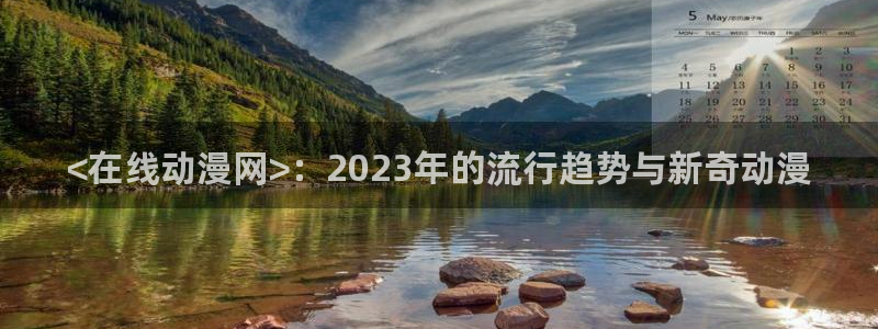 omofun下载安装：<在线动漫网>：2023年的流行趋势与新奇动漫